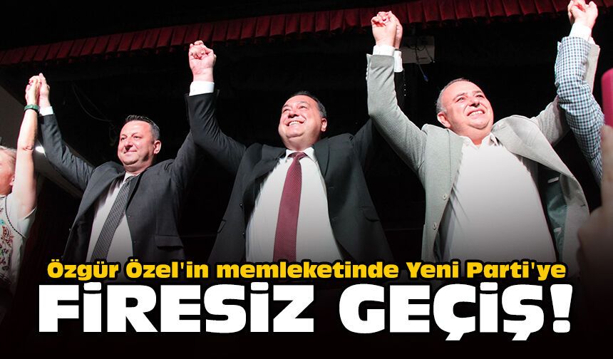 Özgür Özel'in memleketinde Yeni Parti'ye firesiz geçiş!