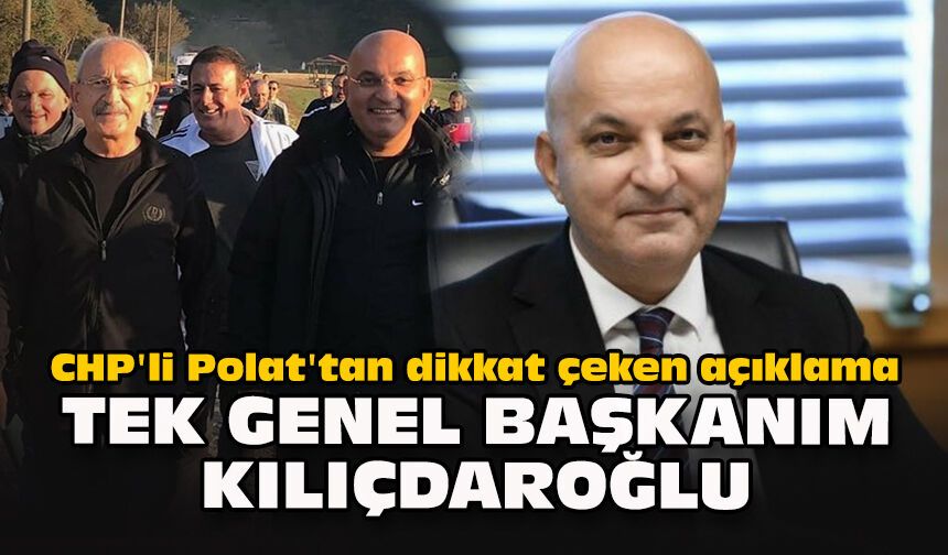 CHP'li Polat'tan dikkat çeken açıklama:  "Tek Genel Başkanım Kılıçdaroğlu"