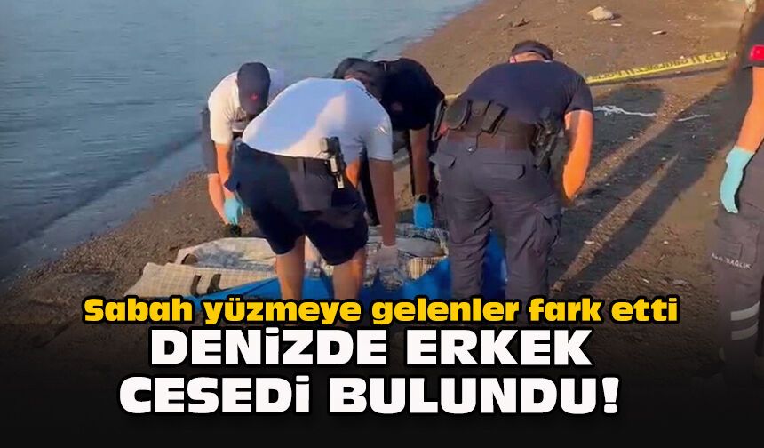 Sabah yüzmeye gelenler fark etti... Denizde erkek cesedi bulundu!