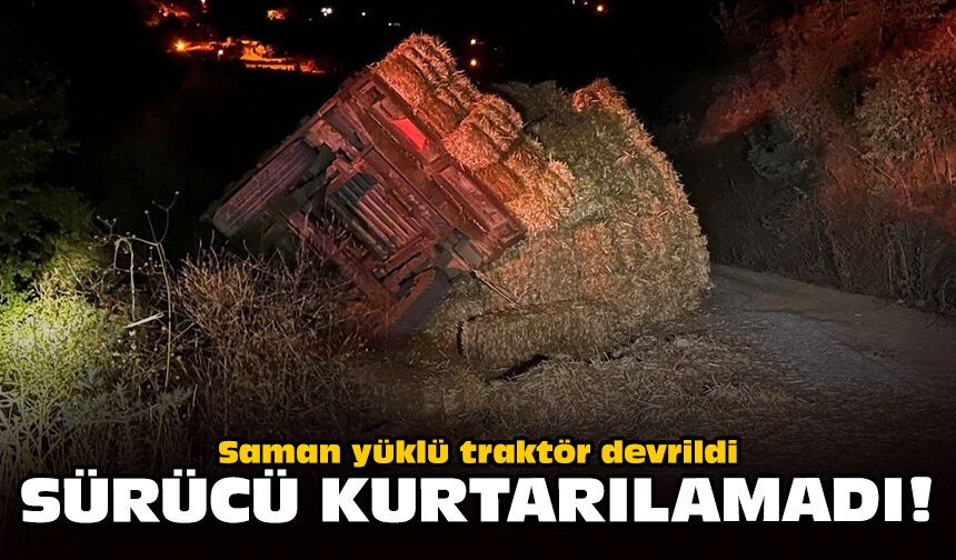 Saman yüklü traktör devrildi: Sürücü kurtarılamadı!
