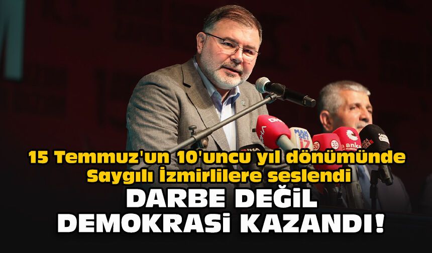 15 Temmuz'un 10'uncu yıl dönümünde Saygılı İzmirlilere seslendi... "Darbe değil demokrasi kazandı!"