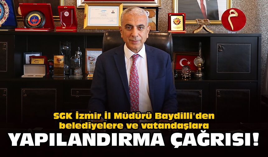 SGK İzmir İl Müdürü Baydilli'den belediyelere ve vatandaşlara yapılandırma çağrısı