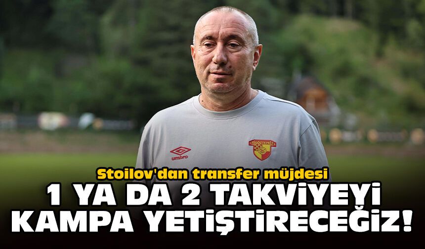 Stoilov'dan transfer müjdesi: 1 ya da 2 takviyeyi kampa yetiştireceğiz!