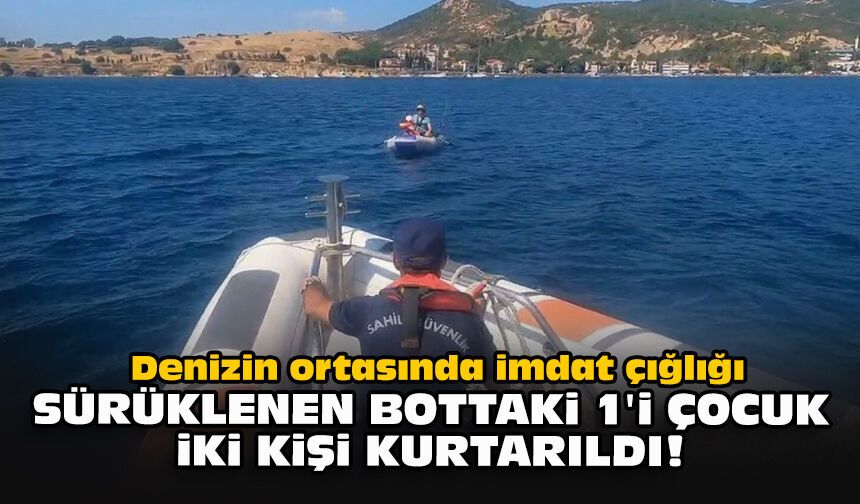 Denizin ortasında imdat çığlığı: Sürüklenen bottaki 1'i çocuk iki kişi kurtarıldı!