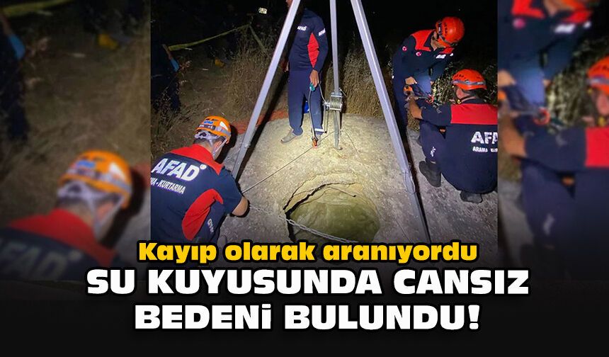 Kayıp olarak aranıyordu... Su kuyusunda cansız bedeni bulundu!
