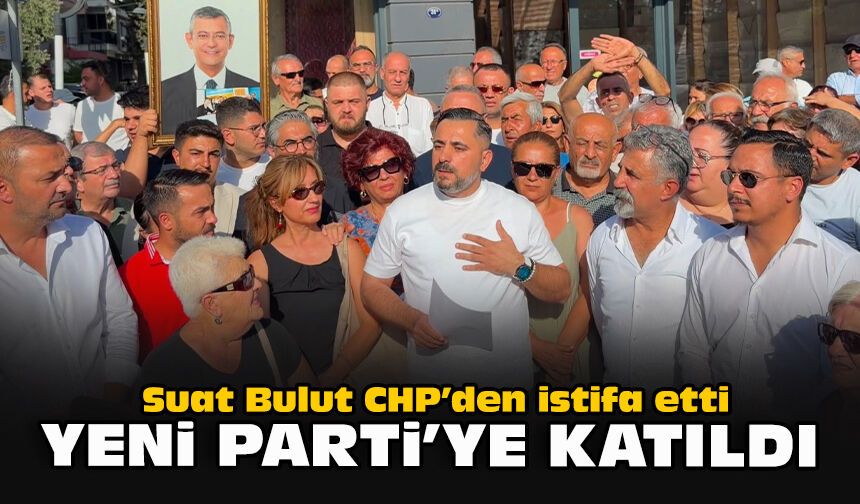 Suat Bulut CHP’den istifa etti... Yeni Parti’ye katıldı