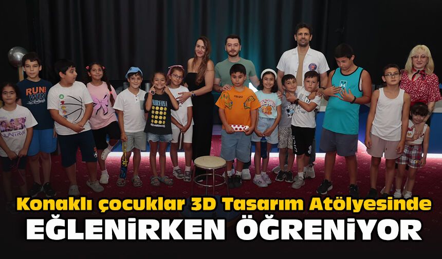 Konaklı çocuklar 3D Tasarım Atölyesinde eğlenirken öğreniyor!