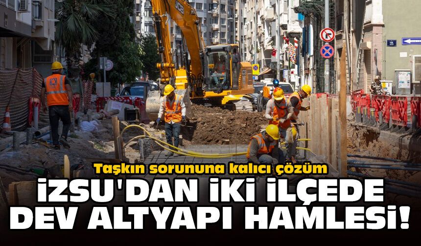Taşkın sorununa kalıcı çözüm: İZSU'dan iki ilçede dev altyapı hamlesi!