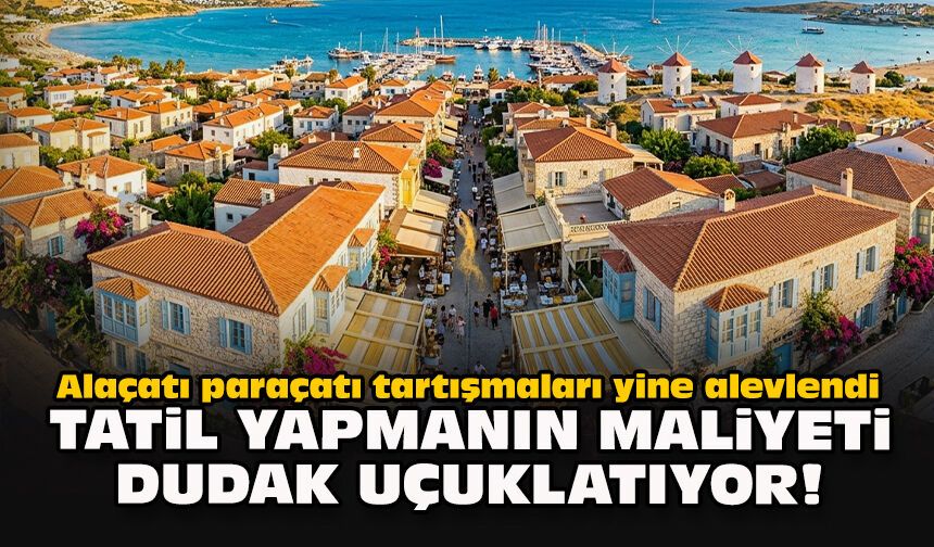 Alaçatı paraçatı tartışmaları yine alevlendi... Tatil yapmanın maliyeti dudak uçuklatıyor!