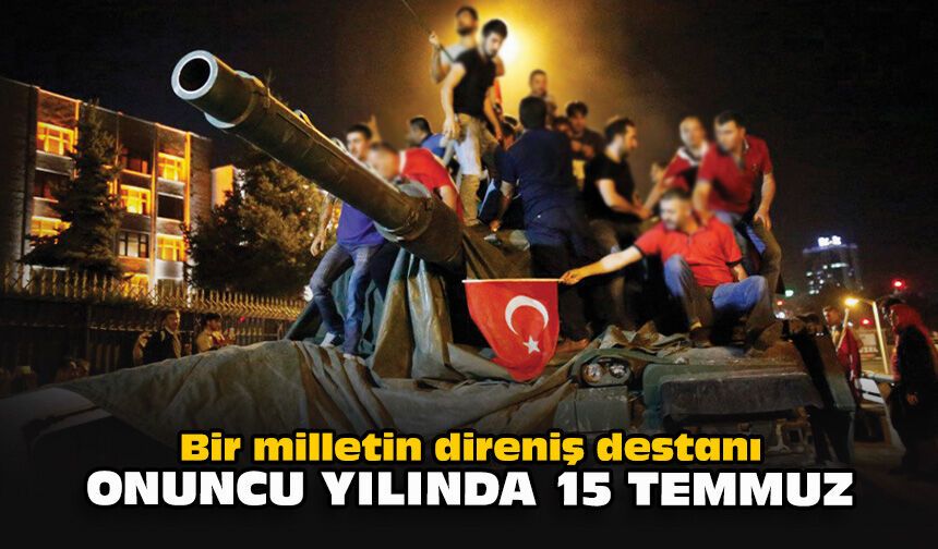 Bir milletin direniş destanı: Onuncu yılında 15 Temmuz