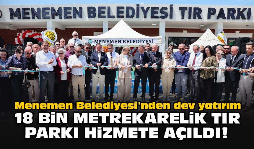 Menemen Belediyesi'nden dev yatırım: 18 bin metrekarelik TIR Parkı hizmete açıldı!