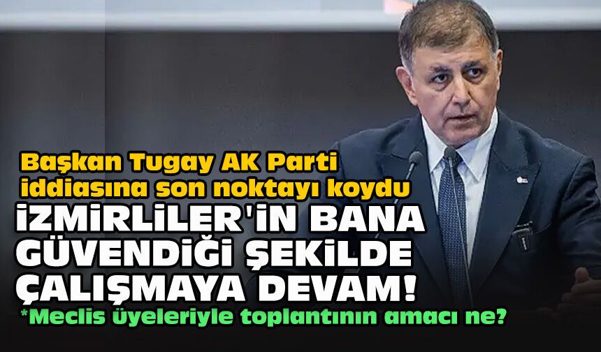 Başkan Tugay AK Parti iddiasına son noktayı koydu: İzmirlilerin bana güvendiği şekilde çalışmaya devam!