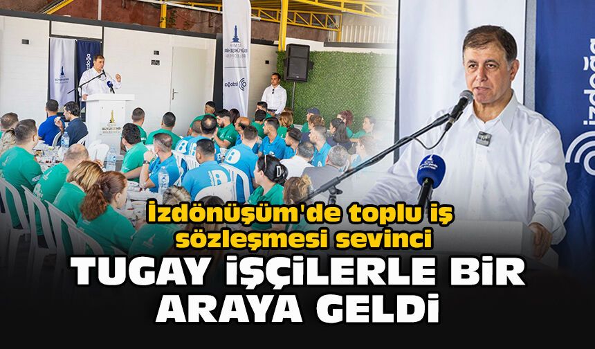 İzdönüşüm'de toplu iş sözleşmesi sevinci: Tugay işçilerle bir araya geldi