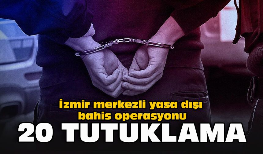 İzmir merkezli yasa dışı bahis operasyonu... 20 tutuklama