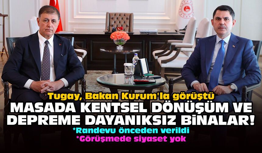 Tugay, Bakan Kurum'la görüştü: Masada kentsel dönüşüm ve depreme dayanıksız binalar!