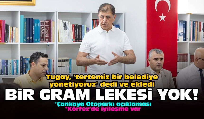 Tugay, 'tertemiz biz belediye yönetiyoruz dedi ve ekledi: Bir gram lekesi yok!