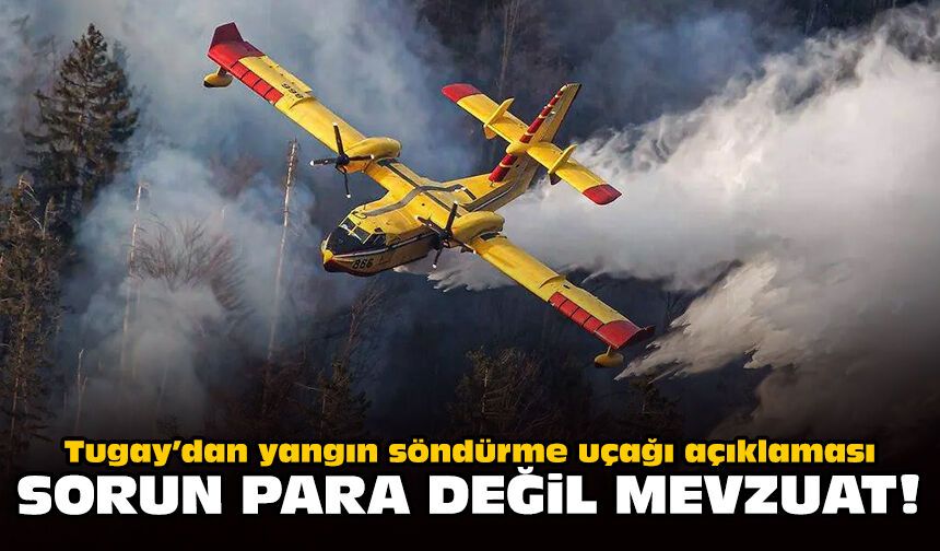 Tugay’dan yangın söndürme uçağı açıklaması: Sorun para değil mevzuat!