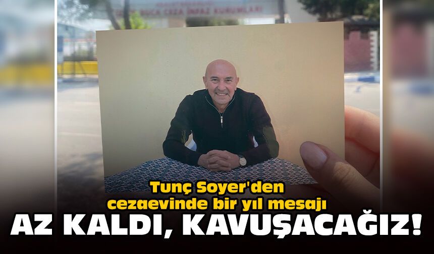 Tunç Soyer'den cezaevinde bir yıl mesajı: Az kaldı, kavuşacağız!