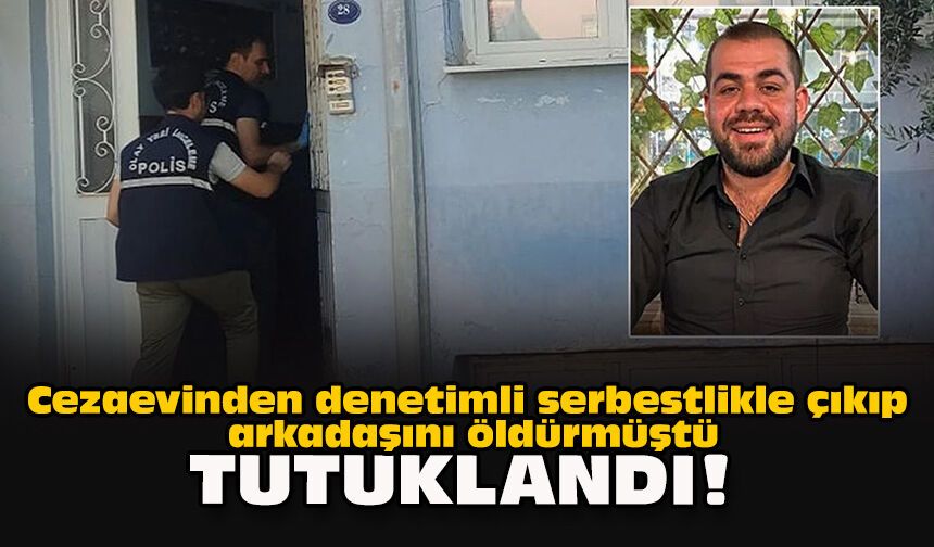 Cezaevinden denetimli serbestlikle çıkıp arkadaşını öldürmüştü... Tutuklandı!
