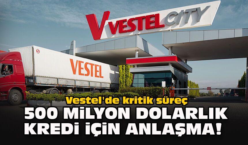 Vestel'de kritik süreç: 500 milyon dolarlık kredi için anlaşma!