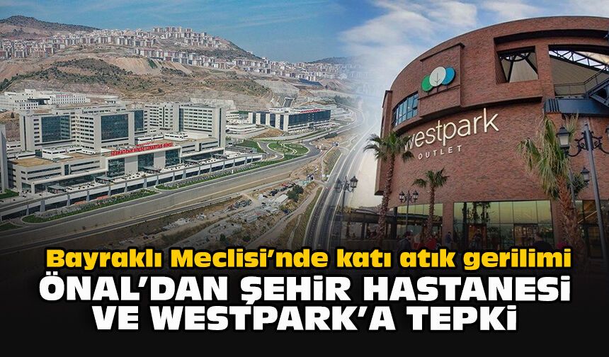Bayraklı Meclisi’nde katı atık gerilimi: Önal’dan Şehir Hastanesi ve Westpark’a tepki