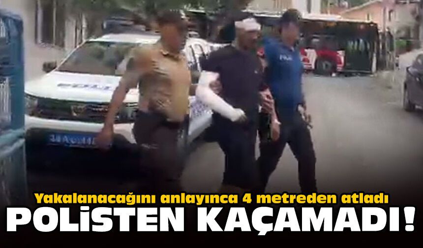 Yakalanacağını anlayınca 4 metreden atladı: Polisten kaçamadı!