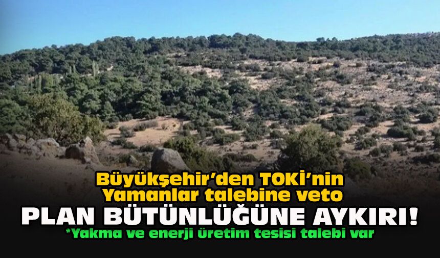 Büyükşehir’den TOKİ’nin Yamanlar talebine veto... Planın bütünlüğüne aykırı!
