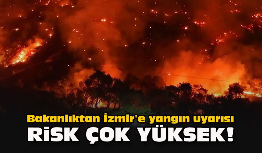 Bakanlıktan İzmir'e yangın uyarısı: "Risk çok yüksek!"