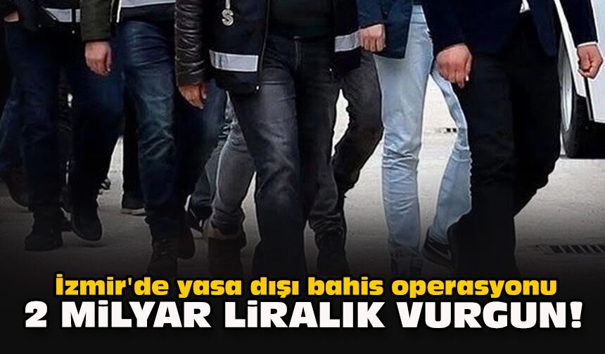İzmir'de yasa dışı bahis operasyonu: 2 milyar liralık vurgun!
