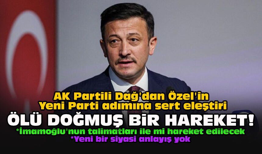 AK Partili Dağ'dan Özel'in Yeni Parti adımına sert eleştiri: Ölü doğmuş bir hareket!