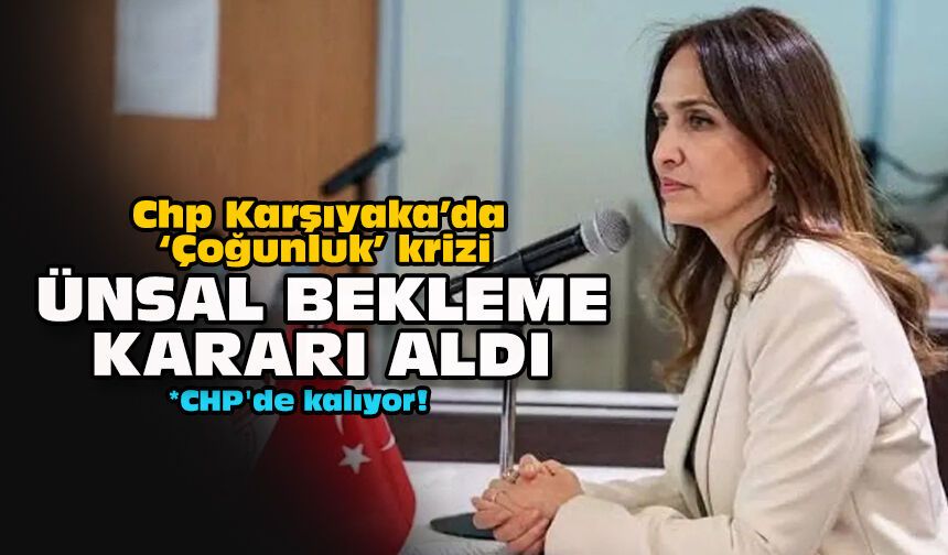 Chp Karşıyaka’da ‘Çoğunluk’ krizi... Ünsal bekleme kararı aldı