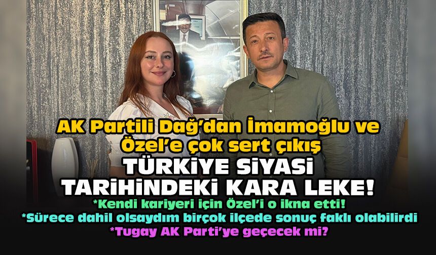 AK Partili Dağ’dan İmamoğlu ve Özel’e çok sert çıkış... Türkiye siyasi tarihindeki kara leke!