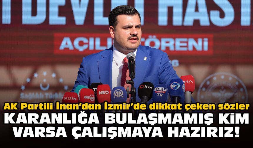 AK Partili İnan’dan İzmir’de dikkat çeken sözler: Karanlığa bulaşmamış kim varsa çalışmaya hazırız!