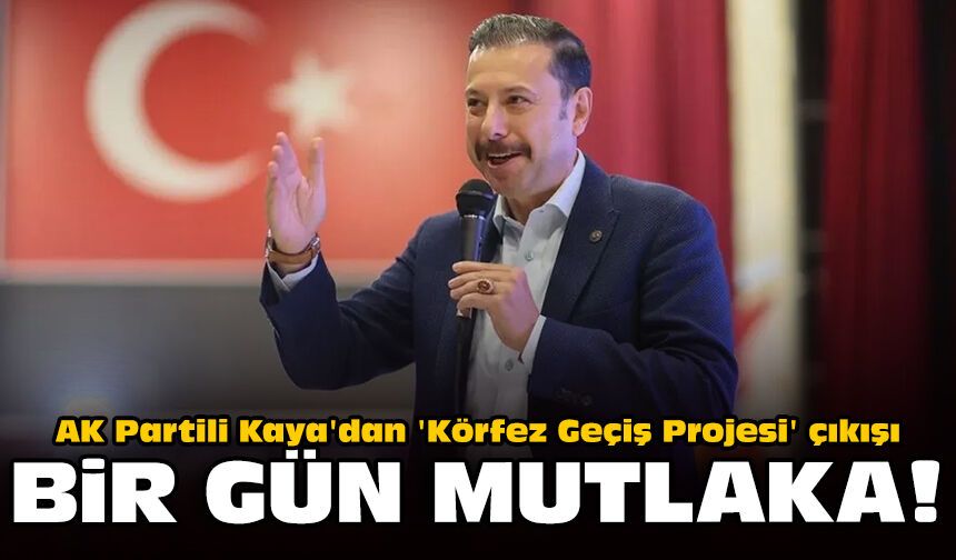 AK Partili Kaya'dan 'Körfez Geçiş Projesi' çıkışı: Bir gün mutlaka!