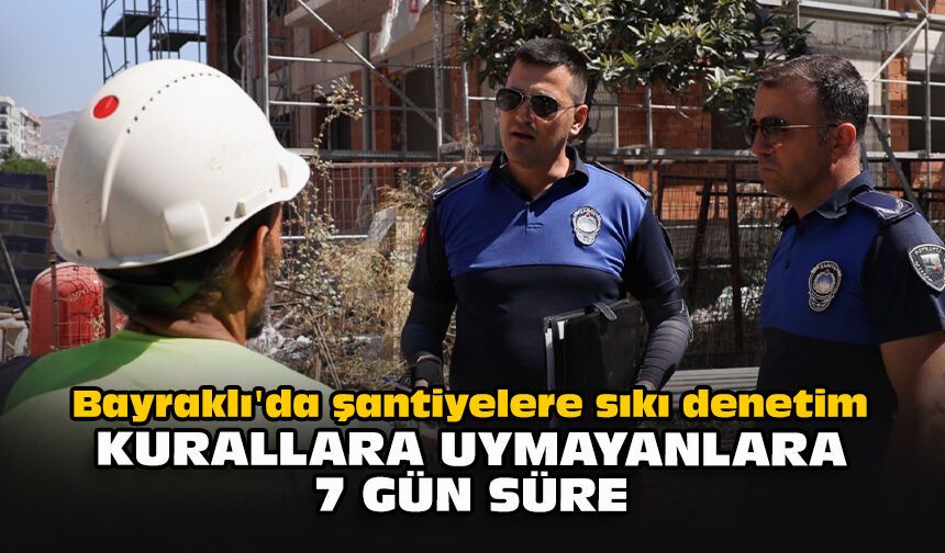 Bayraklı'da şantiyelere sıkı denetim: Kurallara uymayanlara 7 gün süre