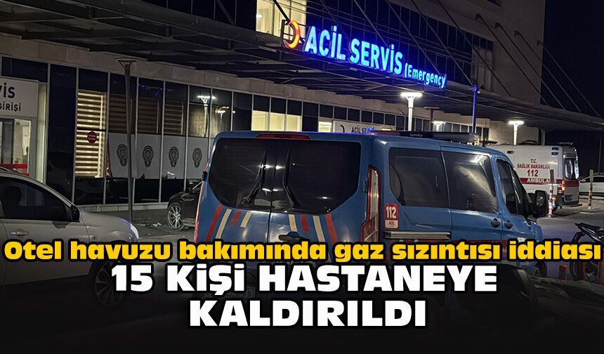 Otel havuzu bakımında gaz sızıntısı iddiası; 15 kişi hastaneye kaldırıldı