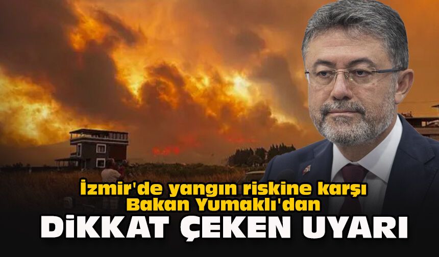 İzmir'de yangın riskine karşı Bakan Yumaklı'dan dikkat çeken uyarı