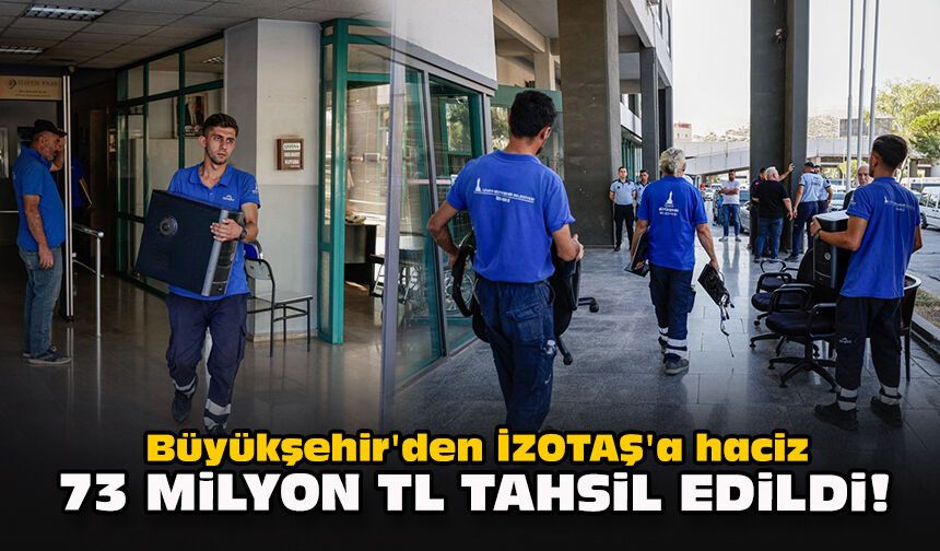 Büyükşehir'den İZOTAŞ'a haciz... 73 milyon TL tahsil edildi!