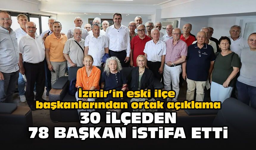 İzmir’in eski ilçe başkanlarından ortak açıklama: 30 ilçeden 78 başkan istifa etti