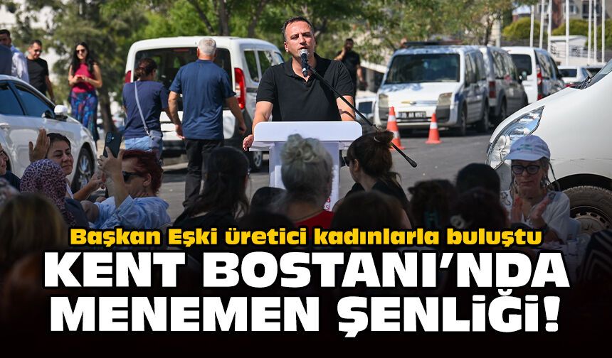 Başkan Eşki üretici kadınlarla buluştu: Kent Bostanı’nda Menemen Şenliği!