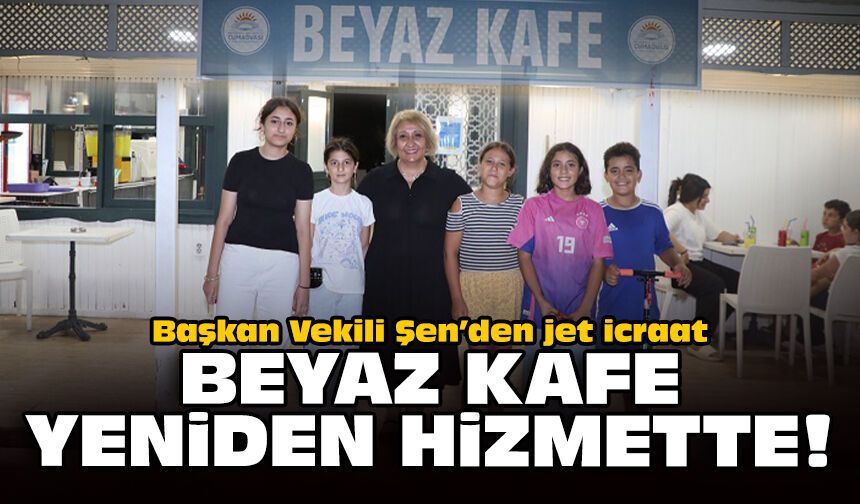 Başkan Vekili Şen’den jet icraat: Beyaz Kafe yeniden hizmette!