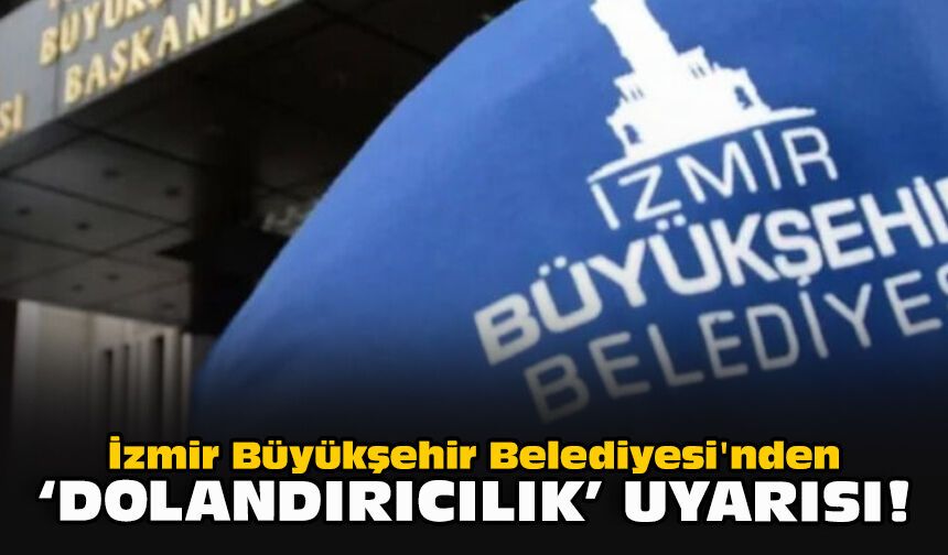 İzmir Büyükşehir Belediyesi'nden "Dolandırıcılık" uyarısı!