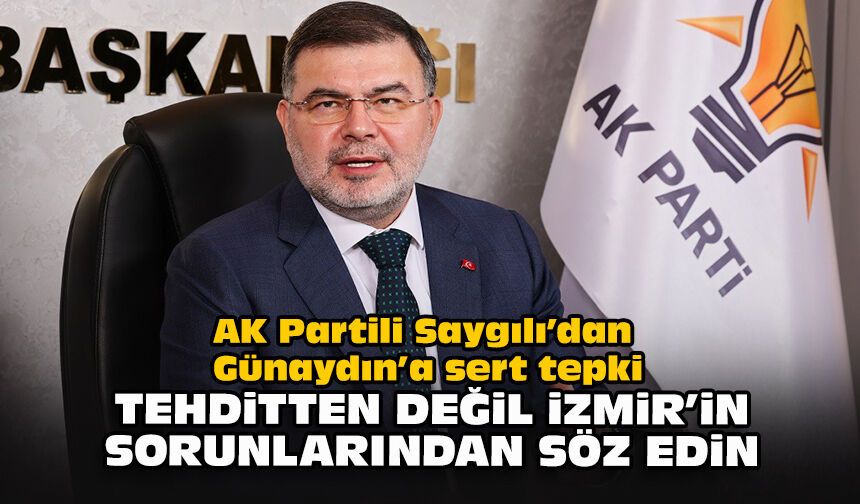 AK Partili Saygılı’dan Günaydın’a sert tepki... "Tehditten değil, İzmir’in sorunlarından söz edin”