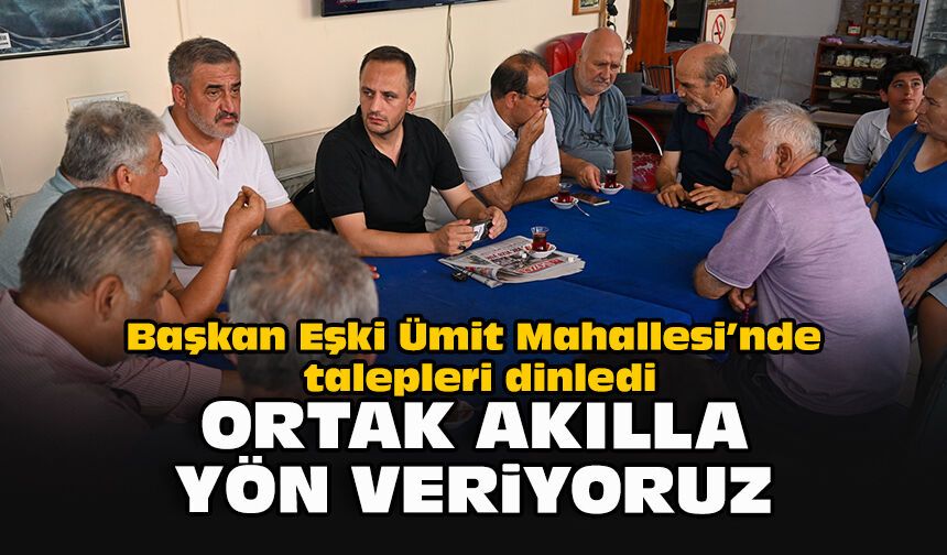 Başkan Eşki Ümit Mahallesi’nde talepleri dinledi: “Ortak akılla yön veriyoruz”