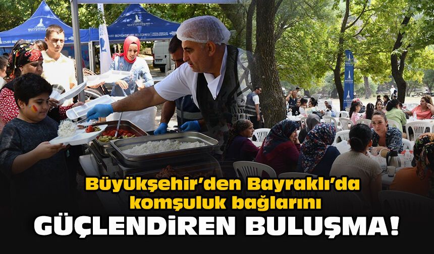 Büyükşehir’den Bayraklı’da komşuluk bağlarını güçlendiren buluşma!