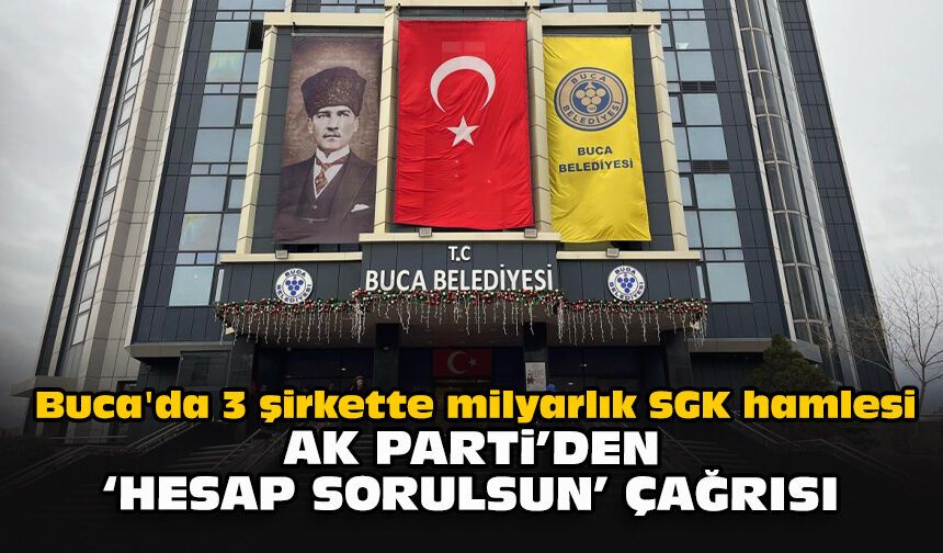 Buca'da 3 şirkette milyarlık SGK hamlesi: AK Parti'den "Hesap sorulsun" çağrısı