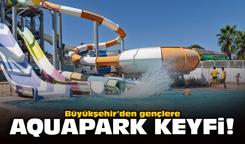 Büyükşehir’den gençlere aquapark keyfi!