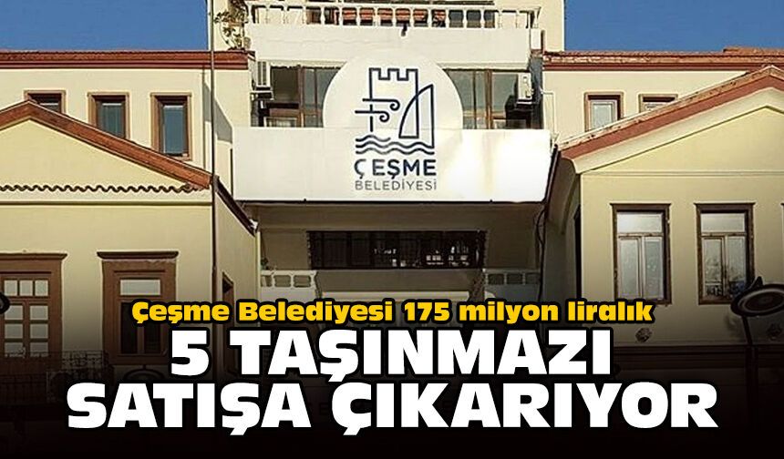 Çeşme Belediyesi 175 milyon liralık 5 taşınmazı satışa çıkarıyor