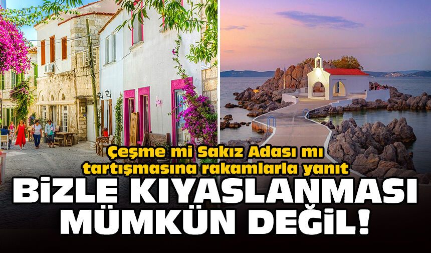 Çeşme mi Sakız Adası mı tartışmasına rakamlarla yanıt: Bizle kıyaslanması mümkün değil!