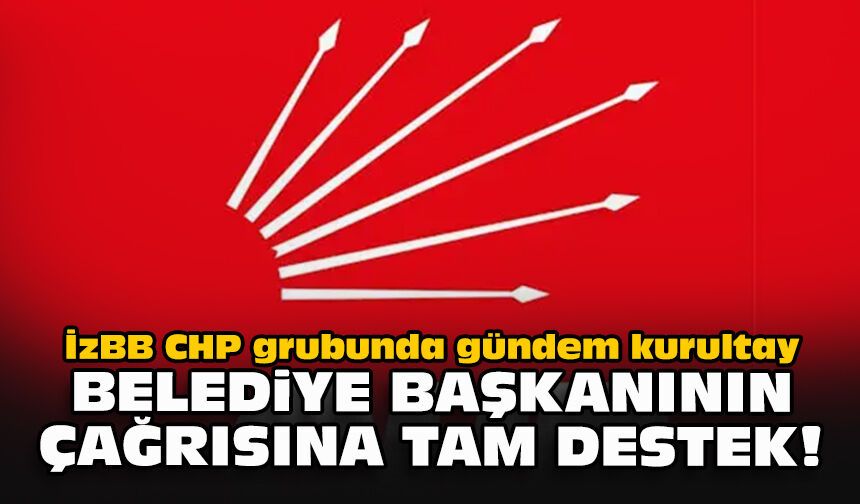 İzBB CHP grubunda gündem kurultay... Belediye başkanının çağrısına tam destek!